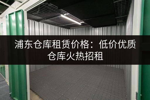 浦东仓库租赁价格：低价优质仓库火热招租