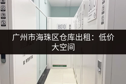 广州市海珠区仓库出租：低价大空间，灵活租期任你选！