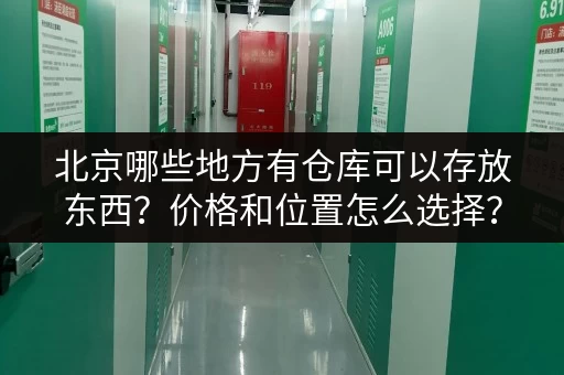 北京哪些地方有仓库可以存放东西？价格和位置怎么选择？