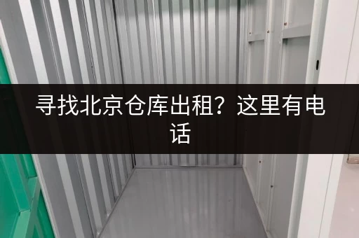 寻找北京仓库出租？这里有电话，还有更多信息！