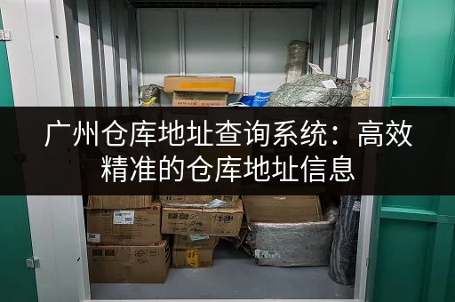广州仓库地址查询系统：高效精准的仓库地址信息