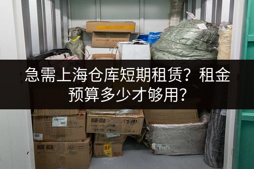 急需上海仓库短期租赁？租金预算多少才够用？