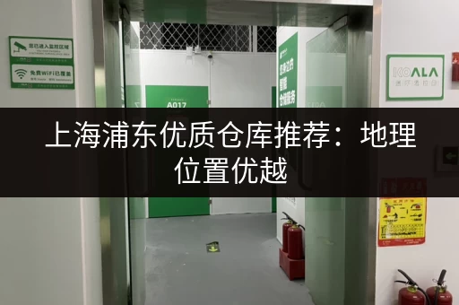 上海浦东优质仓库推荐：地理位置优越，交通便利
