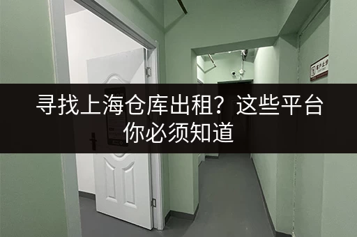 寻找上海仓库出租？这些平台你必须知道