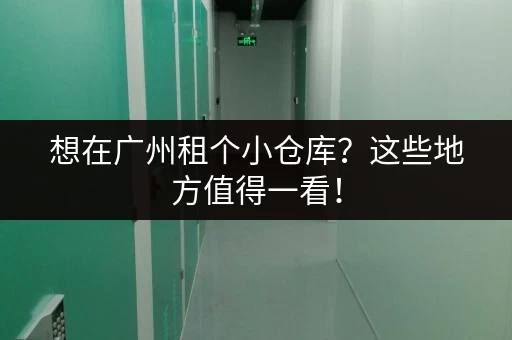 想在广州租个小仓库？这些地方值得一看！