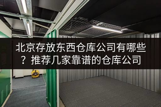 北京存放东西仓库公司有哪些？推荐几家靠谱的仓库公司