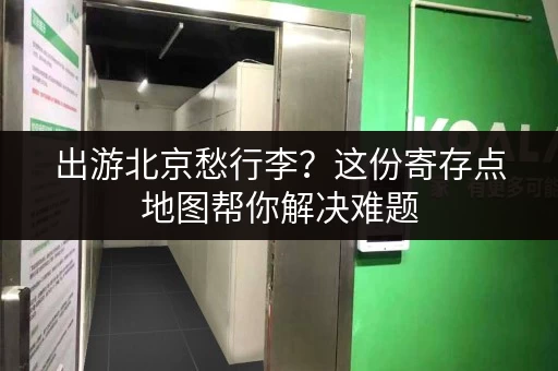 出游北京愁行李？这份寄存点地图帮你解决难题