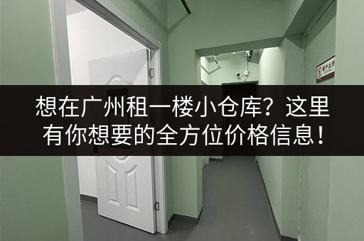 想在广州租一楼小仓库？这里有你想要的全方位价格信息！