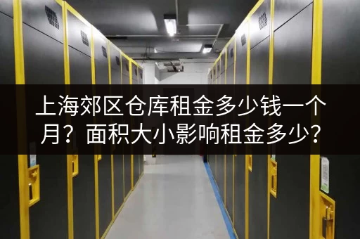 上海郊区仓库租金多少钱一个月？面积大小影响租金多少？