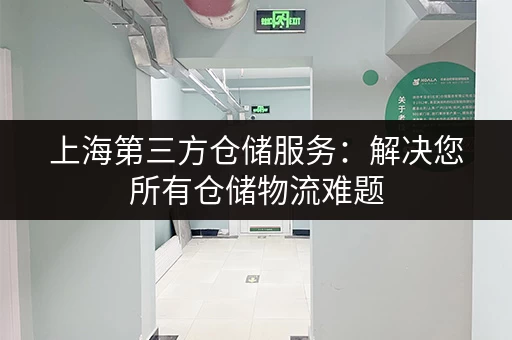 上海第三方仓储服务：解决您所有仓储物流难题