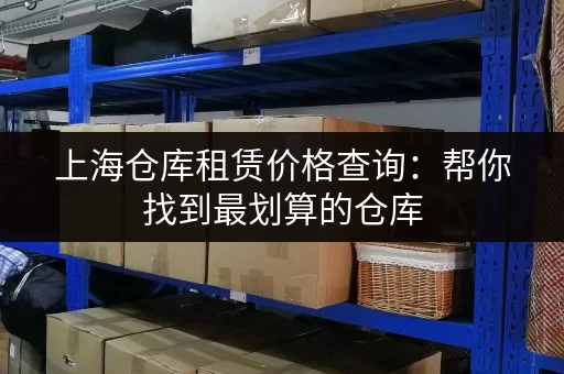 上海仓库租赁价格查询：帮你找到最划算的仓库