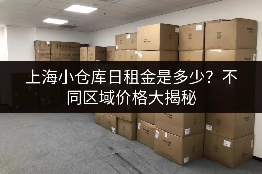 上海小仓库日租金是多少？不同区域价格大揭秘