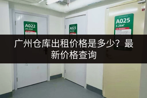 广州仓库出租价格是多少？最新价格查询，帮你找到性价比最高的仓库！