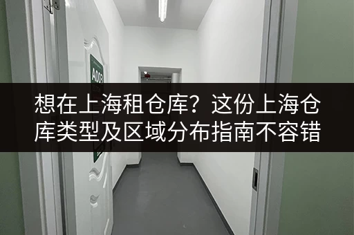 想在上海租仓库？这份上海仓库类型及区域分布指南不容错过