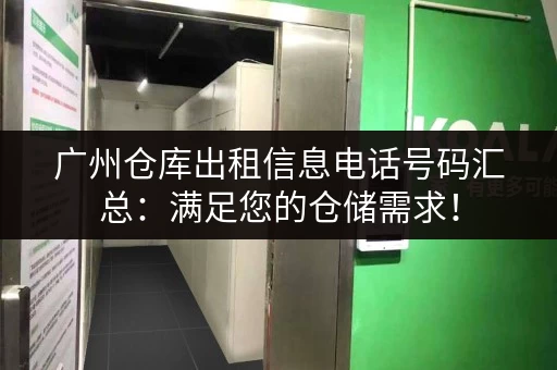广州仓库出租信息电话号码汇总：满足您的仓储需求！