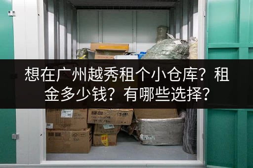 想在广州越秀租个小仓库？租金多少钱？有哪些选择？