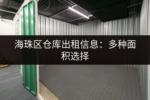 海珠区仓库出租信息：多种面积选择，满足您的仓储需求