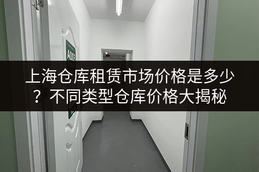 上海仓库租赁市场价格是多少？不同类型仓库价格大揭秘