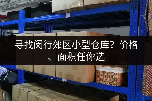 寻找闵行郊区小型仓库？价格、面积任你选，立即咨询