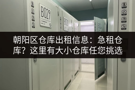 朝阳区仓库出租信息：急租仓库？这里有大小仓库任您挑选！