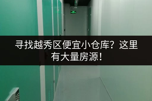寻找越秀区便宜小仓库？这里有大量房源！