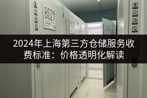 2024年上海第三方仓储服务收费标准：价格透明化解读