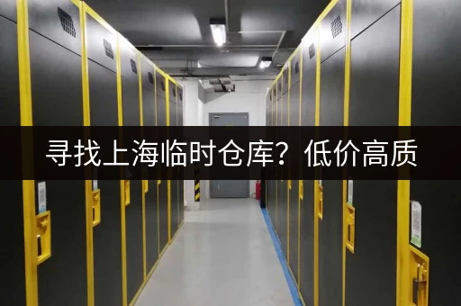 寻找上海临时仓库？低价高质，任您挑选