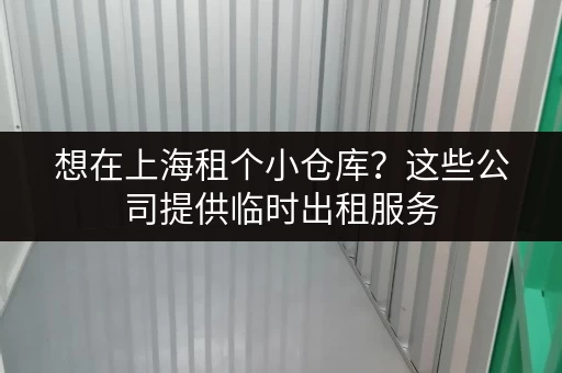 想在上海租个小仓库？这些公司提供临时出租服务