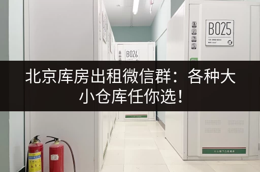 北京库房出租微信群：各种大小仓库任你选！