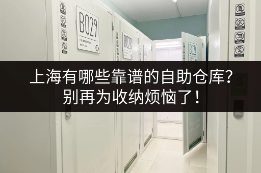 上海有哪些靠谱的自助仓库？别再为收纳烦恼了！