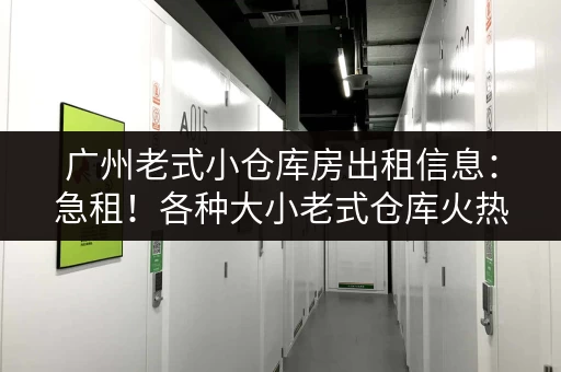 广州老式小仓库房出租信息：急租！各种大小老式仓库火热招租