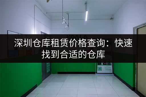 深圳仓库租赁价格查询：快速找到合适的仓库