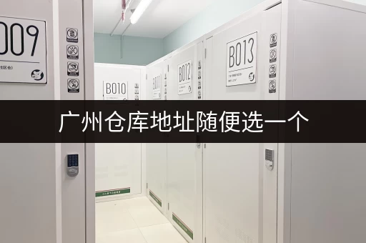 广州仓库地址随便选一个，满足你的仓储需求！
