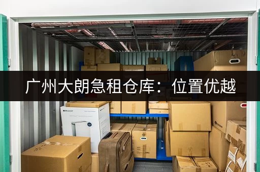 广州大朗急租仓库：位置优越，交通便利，多种选择