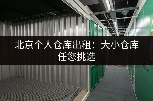 北京个人仓库出租：大小仓库任您挑选，安全可靠
