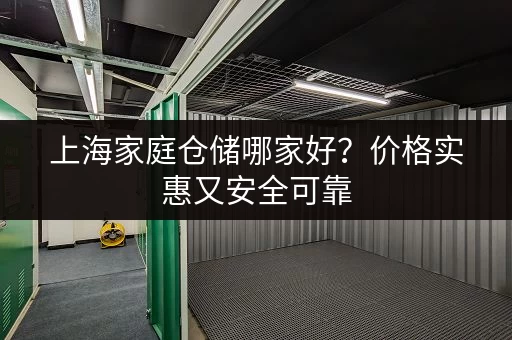 上海家庭仓储哪家好？价格实惠又安全可靠