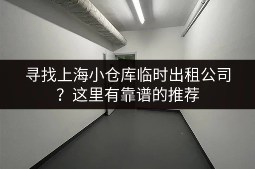 寻找上海小仓库临时出租公司？这里有靠谱的推荐