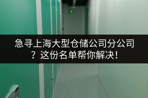 急寻上海大型仓储公司分公司？这份名单帮你解决！