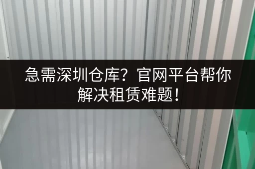 急需深圳仓库？官网平台帮你解决租赁难题！