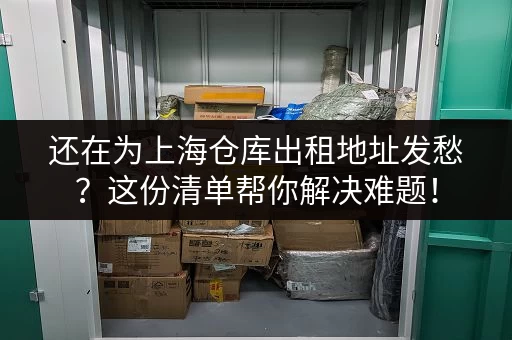 还在为上海仓库出租地址发愁？这份清单帮你解决难题！