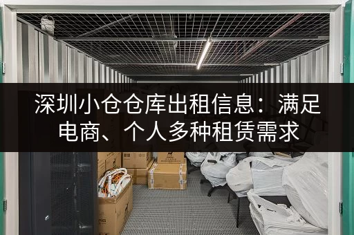 深圳小仓仓库出租信息：满足电商、个人多种租赁需求