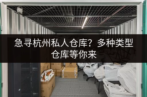 急寻杭州私人仓库？多种类型仓库等你来