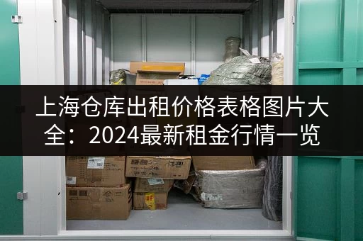 上海仓库出租价格表格图片大全：2024最新租金行情一览