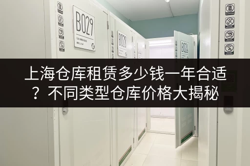 上海仓库租赁多少钱一年合适？不同类型仓库价格大揭秘