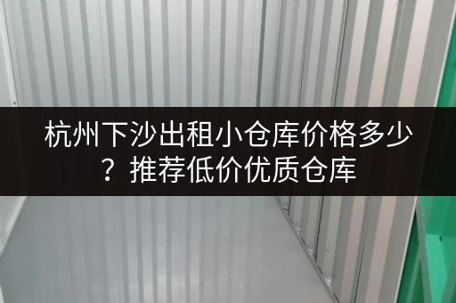 杭州下沙出租小仓库价格多少？推荐低价优质仓库