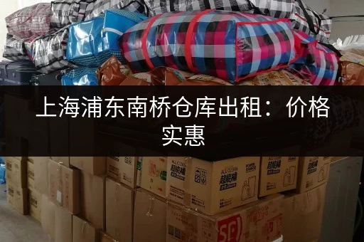 上海浦东南桥仓库出租：价格实惠，面积灵活，多种选择