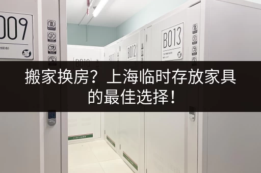 搬家换房？上海临时存放家具的最佳选择！