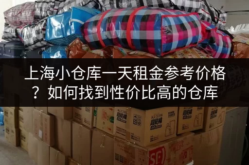 上海小仓库一天租金参考价格？如何找到性价比高的仓库