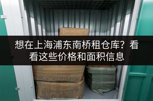 想在上海浦东南桥租仓库？看看这些价格和面积信息