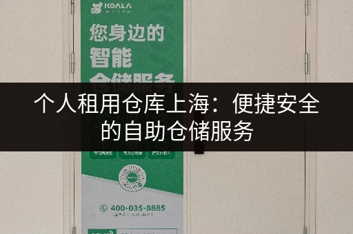 个人租用仓库上海：便捷安全的自助仓储服务